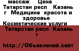 массаж  › Цена ­ 300 - Татарстан респ., Казань г. Медицина, красота и здоровье » Косметические услуги   . Татарстан респ.,Казань г.